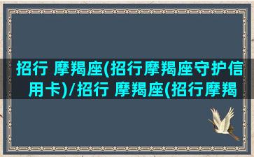 招行 摩羯座(招行摩羯座守护信用卡)/招行 摩羯座(招行摩羯座守护信用卡)-我的网站